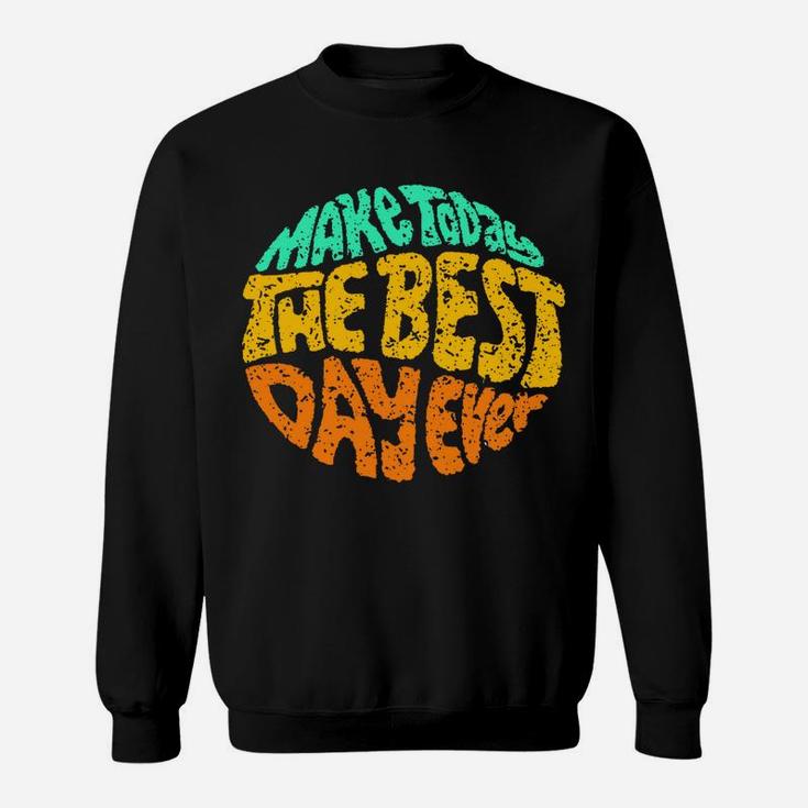 Make Today The Best Day Ever Daily Inspirational Motivation Sweatshirt Sweatshirt