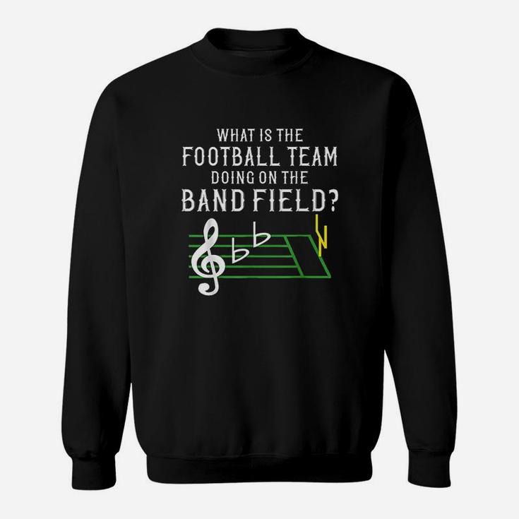 Marching Band What Is The Football Team Doing On Field Sweatshirt