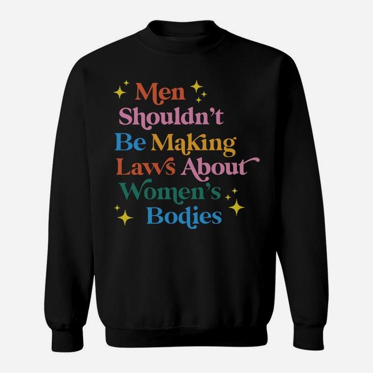 Men Shouldn't Be Making Laws About Women's Bodies Sweatshirt Sweatshirt