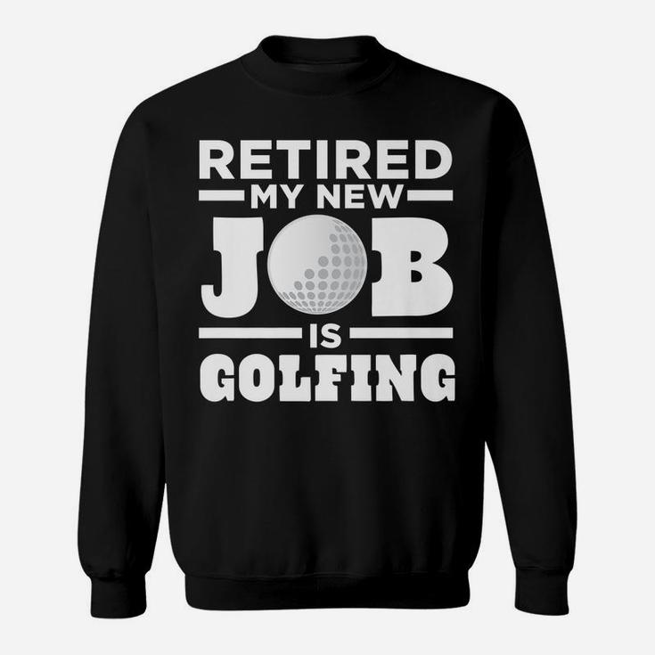 Mens Golf Dad Retired My New Job Is Golfing Sweatshirt