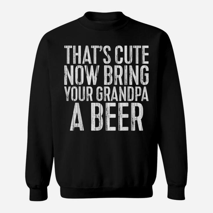 Mens That's Cute Now Bring Your Grandpa A Beer  Funny Gift Sweatshirt
