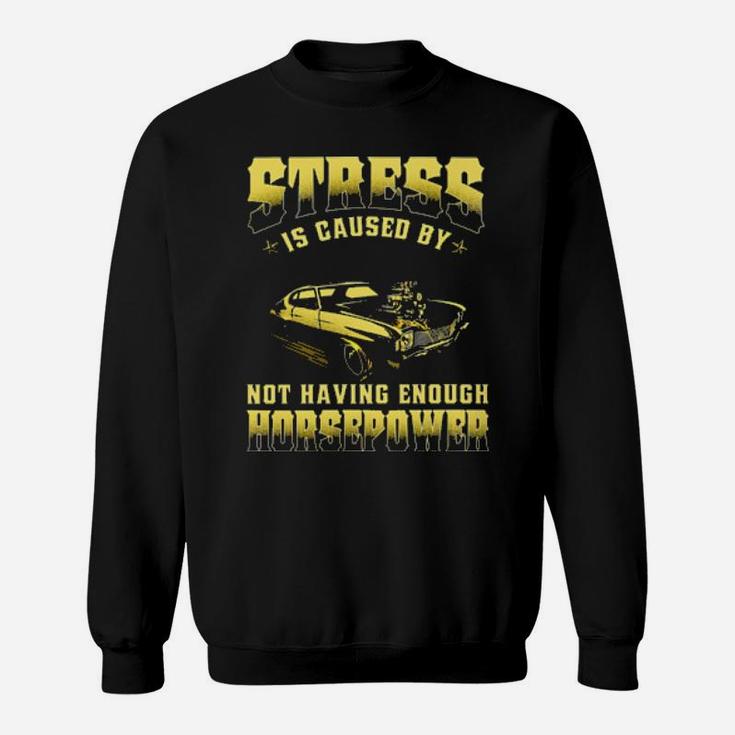 Muscle Car Stress Is Caused By Not Having Enough Horsepower Sweatshirt