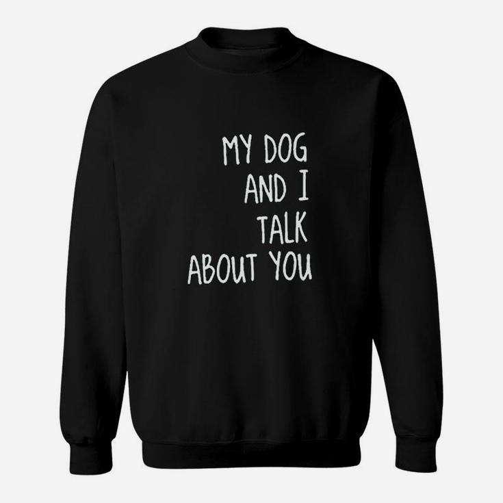 My Dog And I Talk About You Sweatshirt