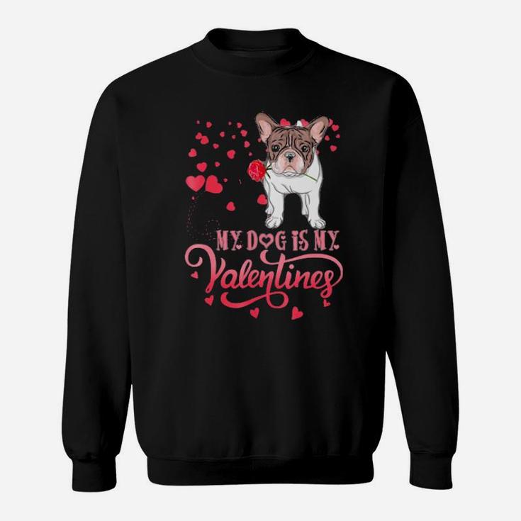 My Dog Is My Valentine Frenchie Lovers Gift Sweatshirt