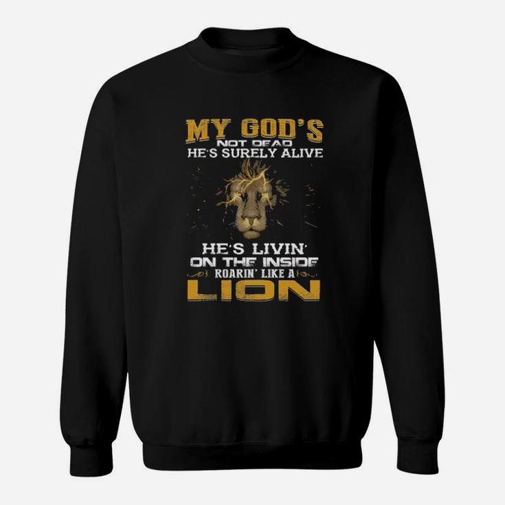 My God Not Dead Hes Surely Alive Shes Livin On The Inside Roaring Like A Lion Sweatshirt