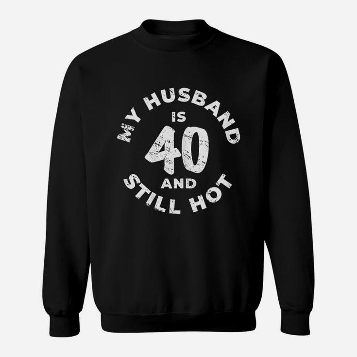 My Husband Is 40 And Still Hot Sweatshirt