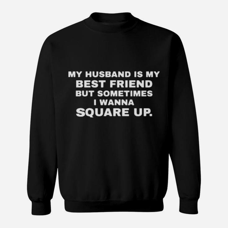 My Husband Is My Best Friend But Sometimes I Wanna Square Up Sweatshirt