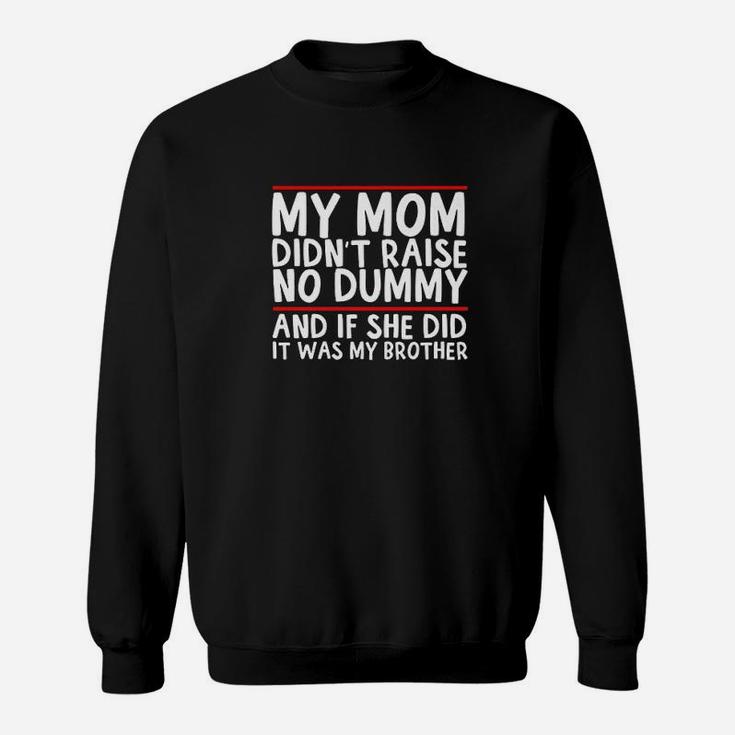 My Mom Didnt Raise No Dummy  If She Did It Was My Brother Sweatshirt