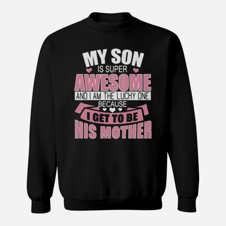 My Son Is Super Awesome And I Am The Lucky One Because I Get To Be His Mother Sweatshirt