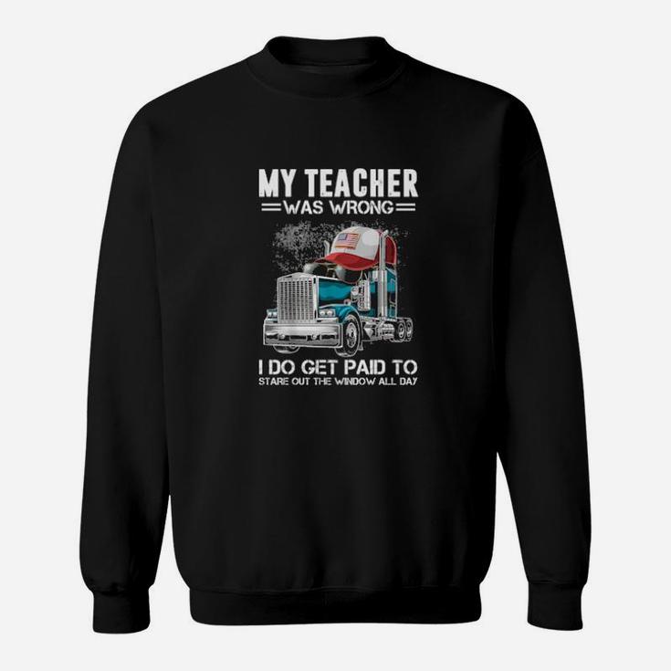 My Teacher Was Wrong Trucker I Do Get Paid To Stare Out The Window All Day Sweatshirt
