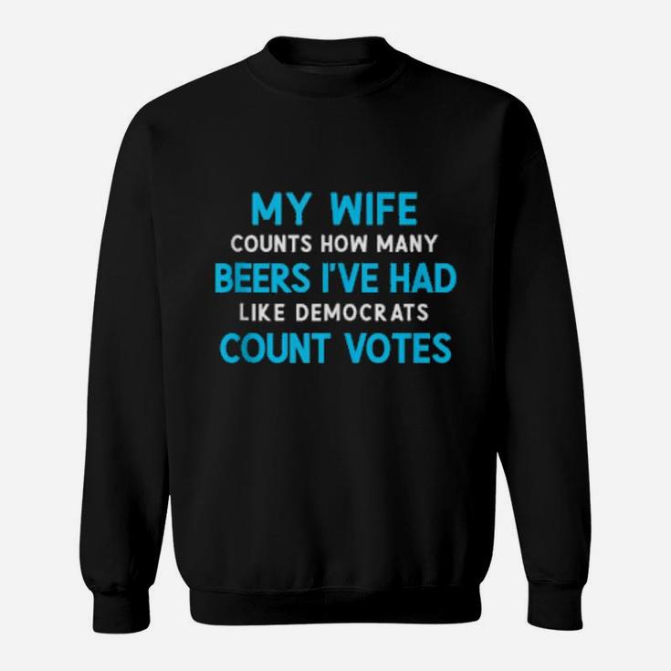 My Wife Counts Beers I've Had Like Democrats Count Votes Sweatshirt