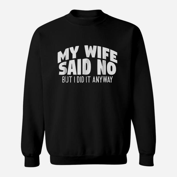 My Wife Said No But I Did It Anyway Sweatshirt