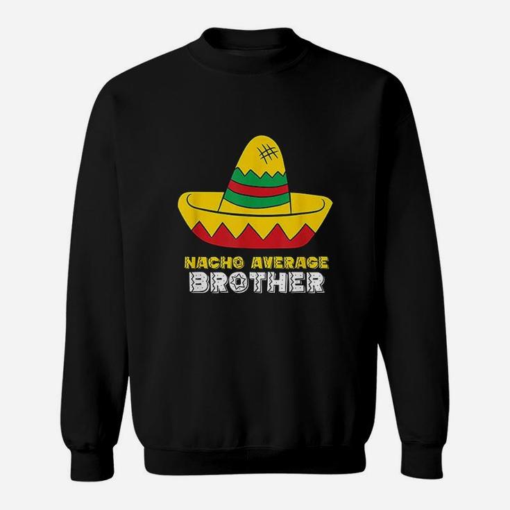 Nacho Average Brother Cinco De Mayo Nacho Sweatshirt Nacho Average Brother Cinco De Mayo Nacho Sweatshirt