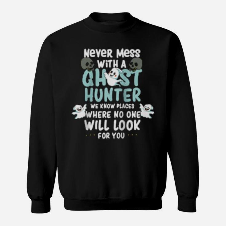 Never Mess With A Ghost Hunter We Know Places Where No One Sweatshirt