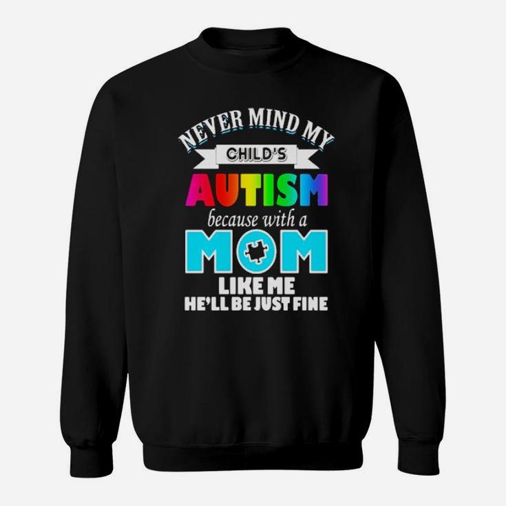 Never Mind My Child's Autism Because With A Mom Like Me He'll Be Just Fine Sweatshirt