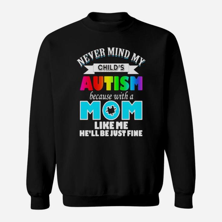 Never Mind My Child's Autism Because With A Mom Like Me He'll Be Just Fine Sweatshirt