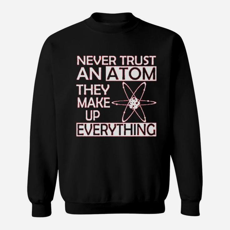 Never Trust An Atom They Make Up Everything Science Sweatshirt