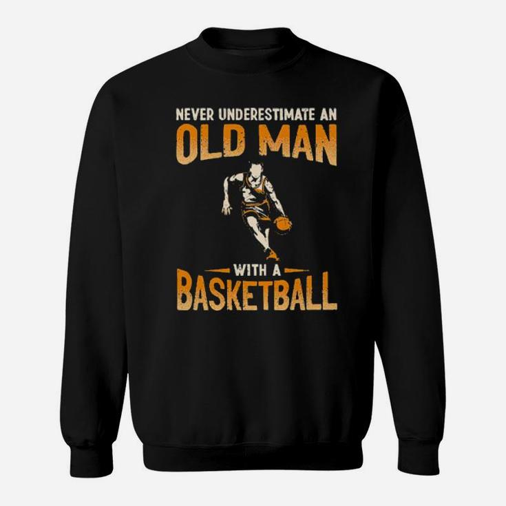 Never Underestimate An Old Man With A Basketball Sweatshirt