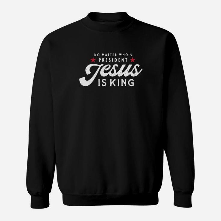 No Matter Who's President Jesus Is King Sweatshirt