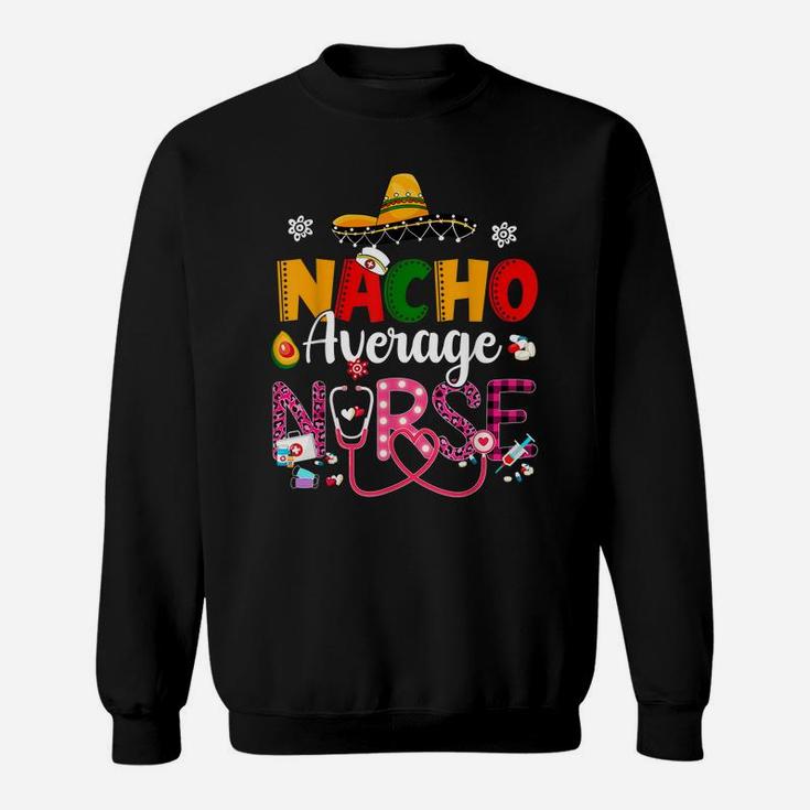 Nurse Cinco De Mayos Nacho Average Nurse Mexican Fiesta Sweatshirt