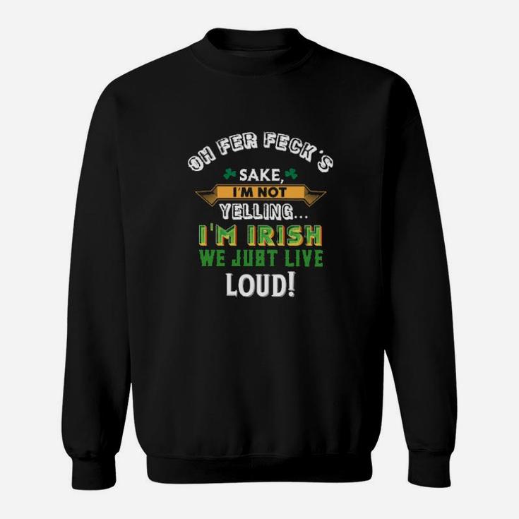 Oh Fer Fecks Sake I Am Not Yelling I Am Irish We Just Live Loud Sweatshirt