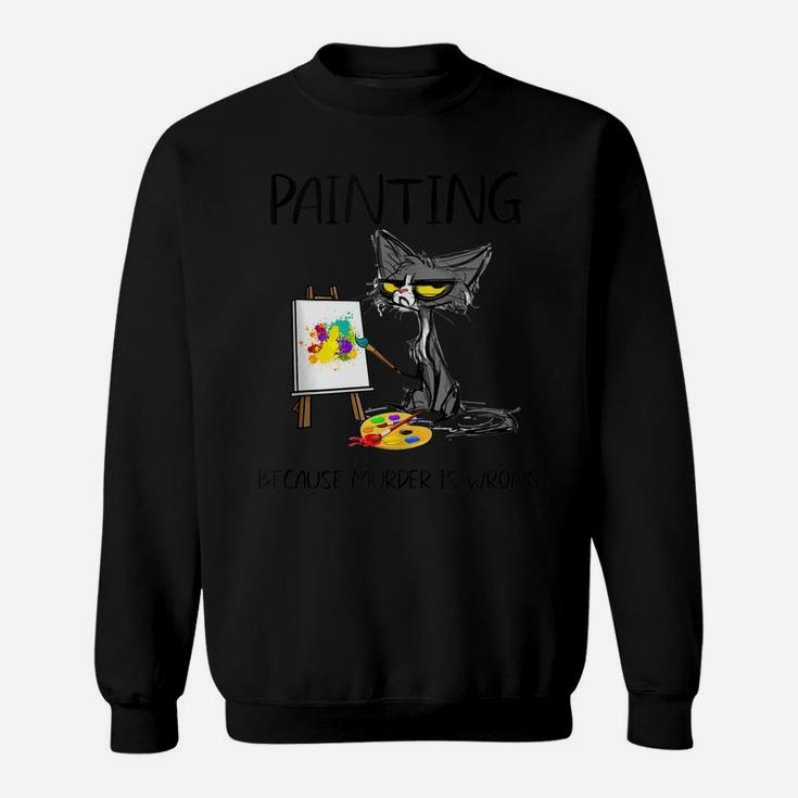 Painting Because Murder Is Wrong-Best Gift Ideas Cat Lovers Sweatshirt
