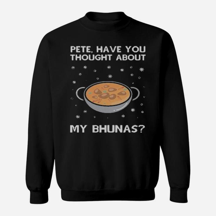 Pete Have You Thought About My Bhunas Sweatshirt