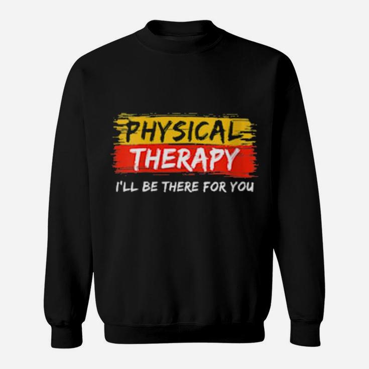 Physical Therapy I Will Be There For You Therapist Sweatshirt