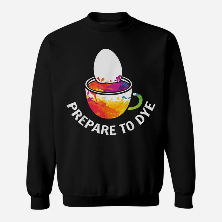 Prepare To Dye Clothing Gift Easter Day Bunny Egg Hunting Sweatshirt