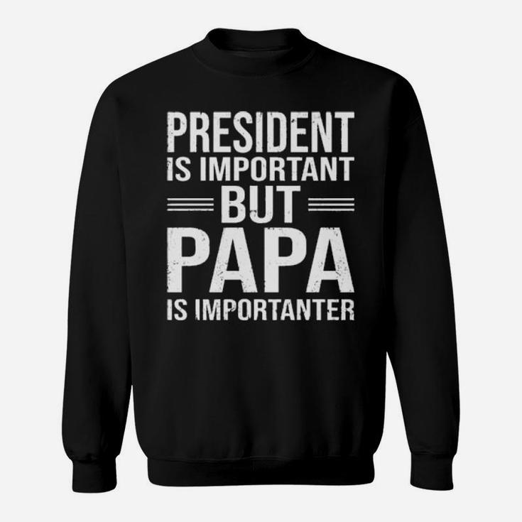 President Is Important But Papa Is Importanter Sweatshirt