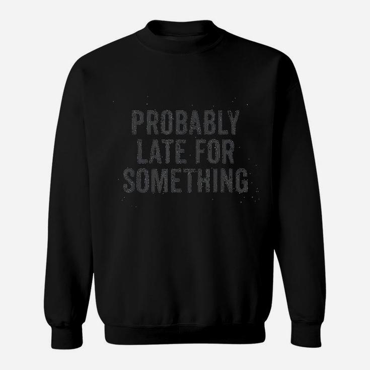 Probably Late For Something Funny Quote Message Saying Sweatshirt
