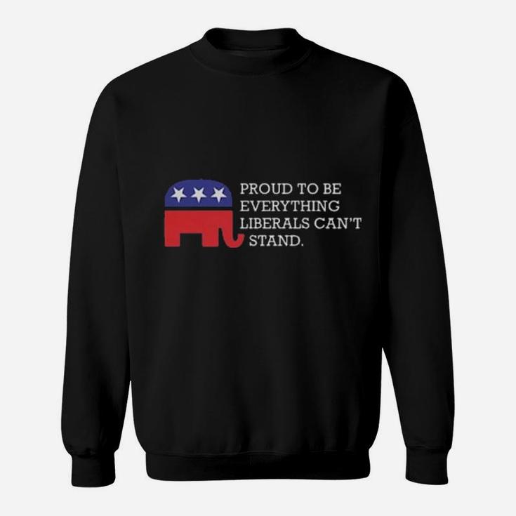 Proud To Be Everything Liberals Can't Stand Sweatshirt