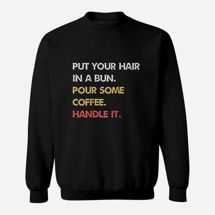 Put Your Hair In A Bun Pour Some Coffee Handle It Sweatshirt