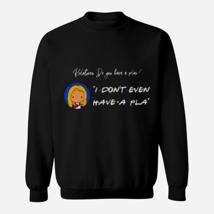 Relatives Do You Have A Plan I Dont Even Have A Pla Sweatshirt