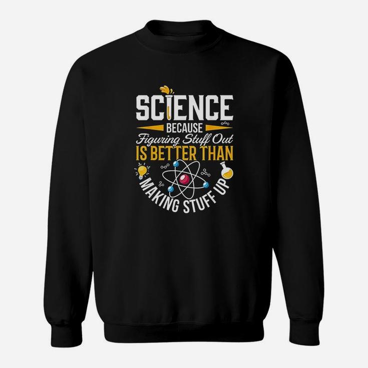 Science Because Figuring Stuff Out Is Better Than Makig Stuff Up Sweatshirt