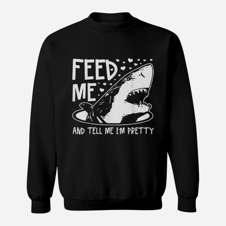 Shark Feed Me And Tell Me I Am Pretty Sweatshirt