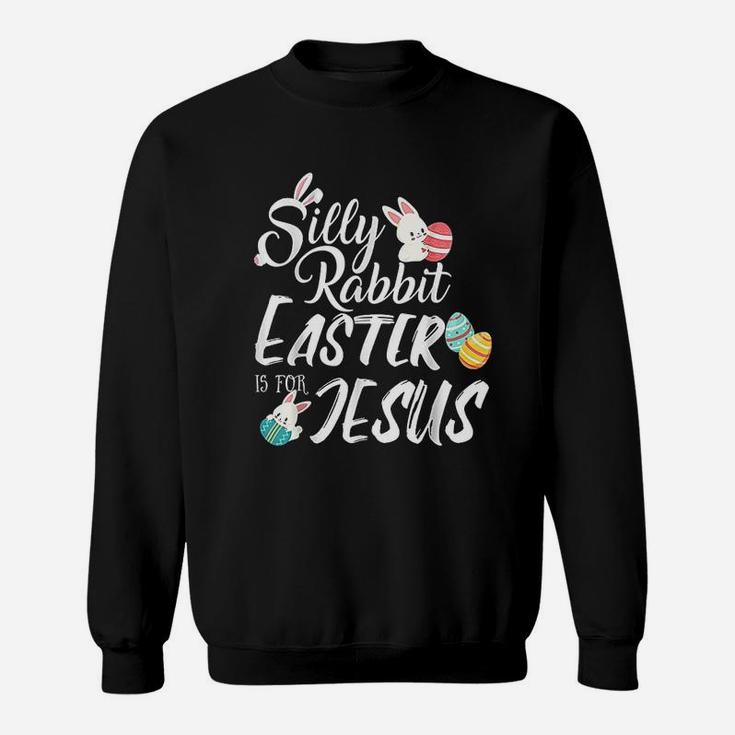 Silly Rabbit Easter Is For Jesus Easter Day Sweatshirt