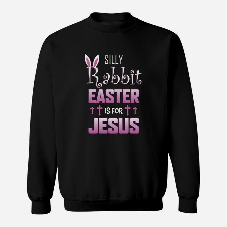 Silly Rabbit Easter Is For Jesus For Easters Sweatshirt