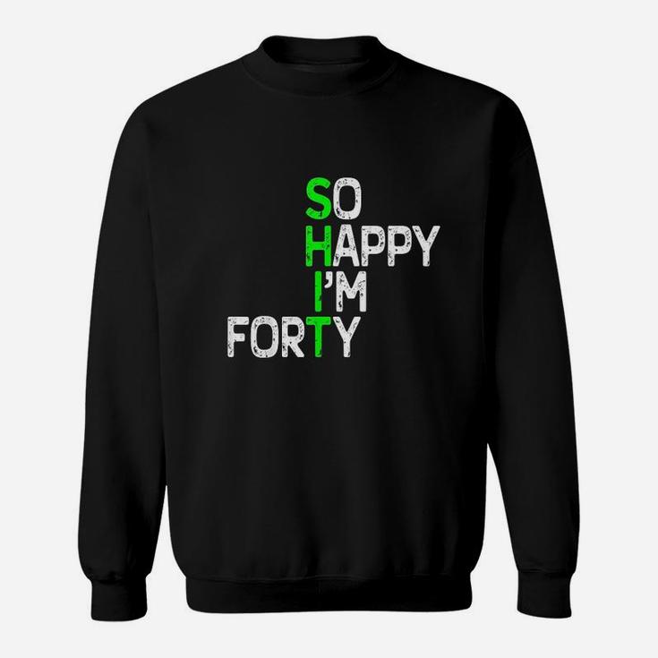 So Happy I Am 40 Sweatshirt