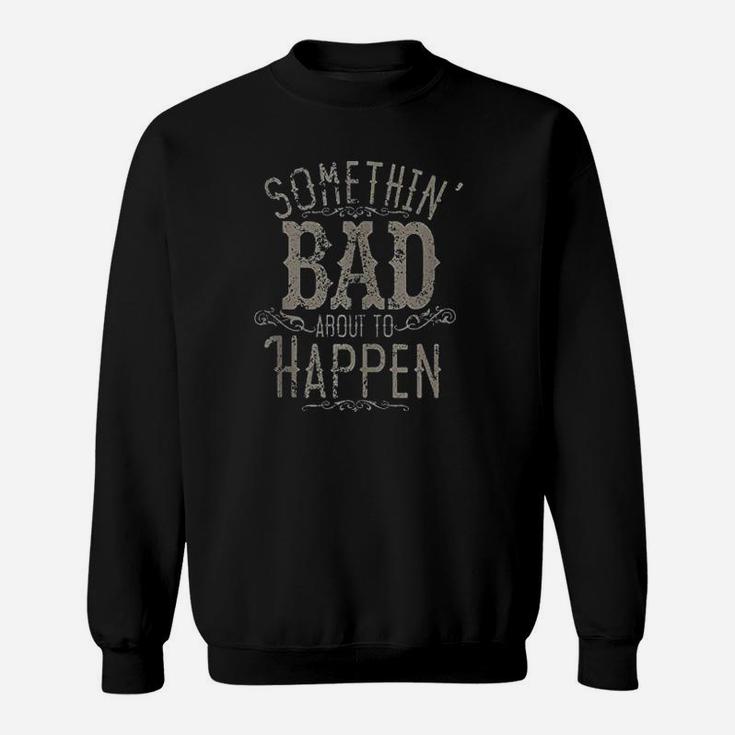 Something Bad About To Happen Country Music Sweatshirt