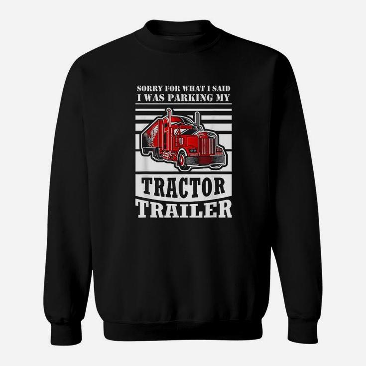 Sorry For What I Said I Was Parking My Tractor Trailer Sweatshirt