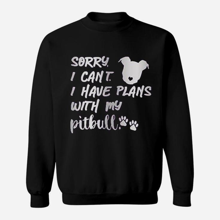 Sorry I Can Not I Have Plans With My Pitbull Sweatshirt