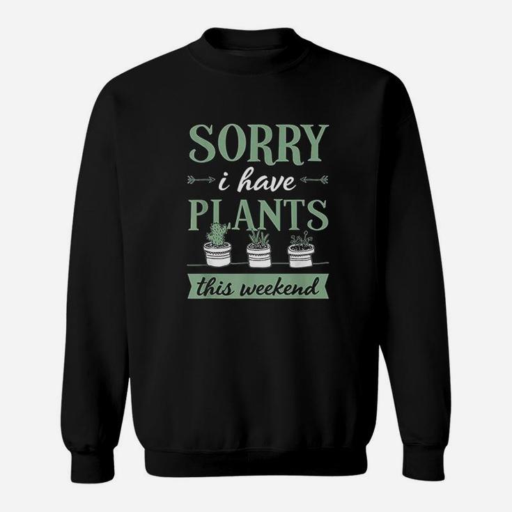 Sorry I Have Plants This Weekend Funny Plant Lover Gift Sweatshirt