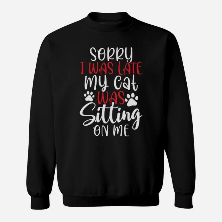Sorry I Was Late My Cat Was Sitting On Me Sweatshirt