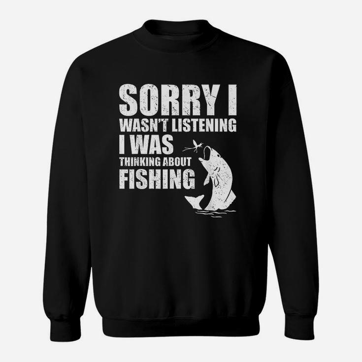 Sorry I Wasnt Listening I Was Thinking About Fishing Funny Sweatshirt