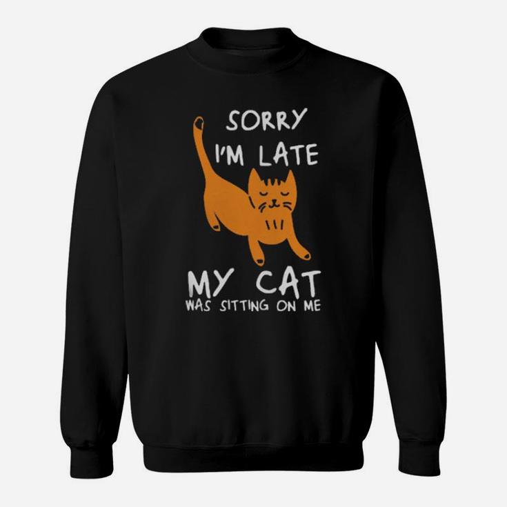 Sorry Im Late My Cat Was Sitting On Me Cats Sweatshirt