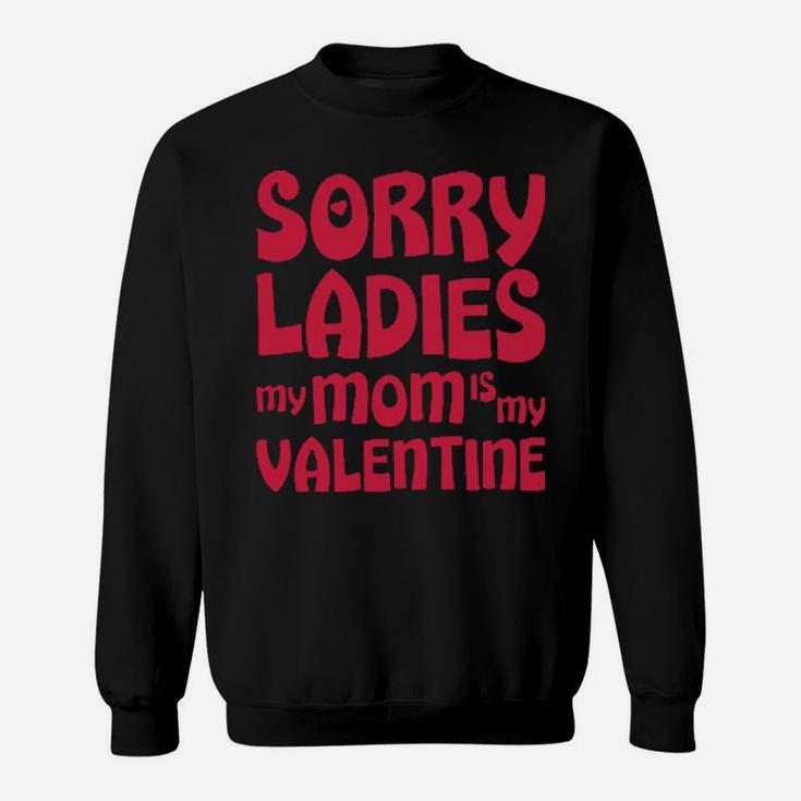 Sorry Ladies My Mom Is My Valentine Sweatshirt