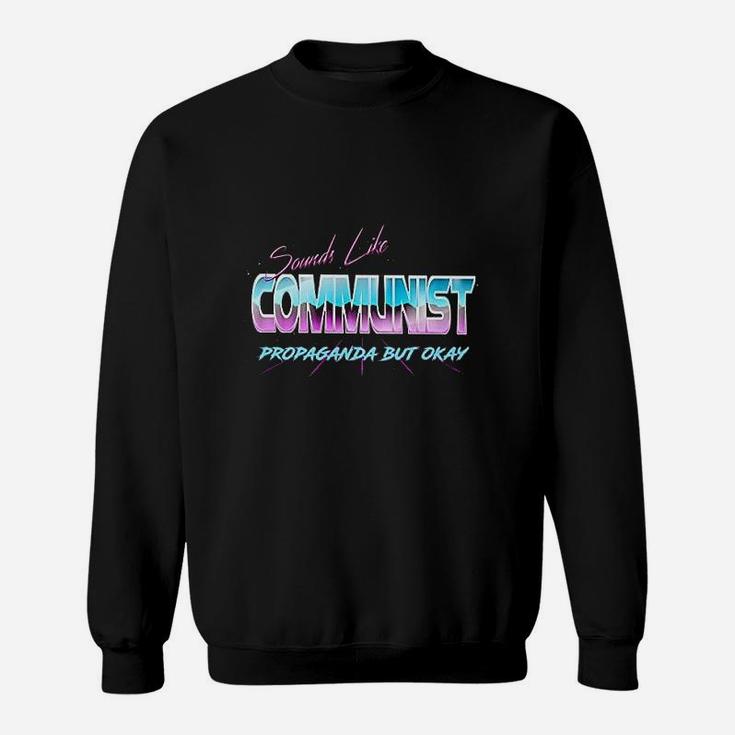Sounds Like Communist Propaganda But Okay Sweatshirt