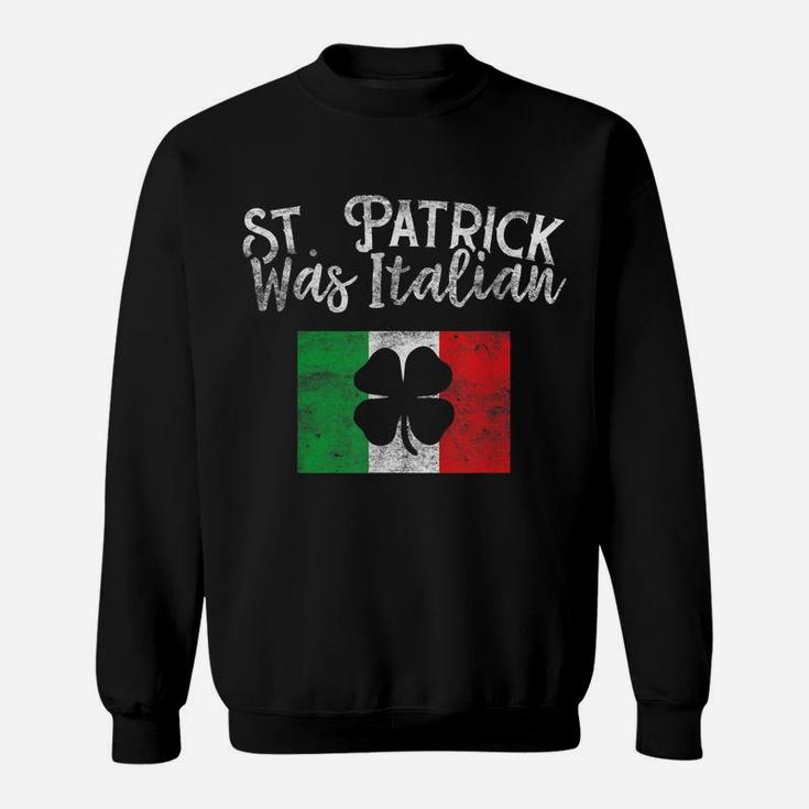 St Patrick Was Italian St Patrick's Day Funny Italy Sweatshirt