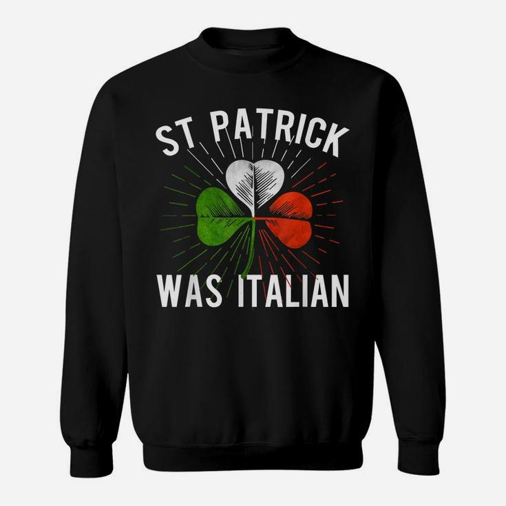 St Patrick Was Italian St Patrick's Irish Day Sweatshirt